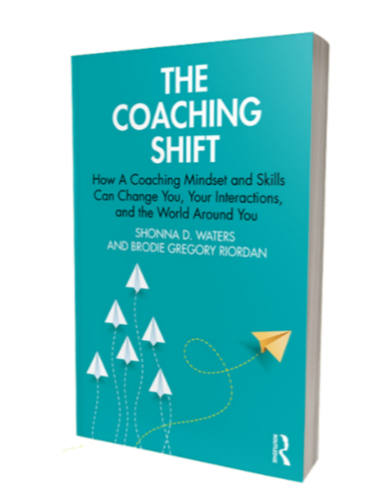 The Coaching Shift: How A Coaching Mindset and Skills Can Change You, Your Interactions, and the World Around You